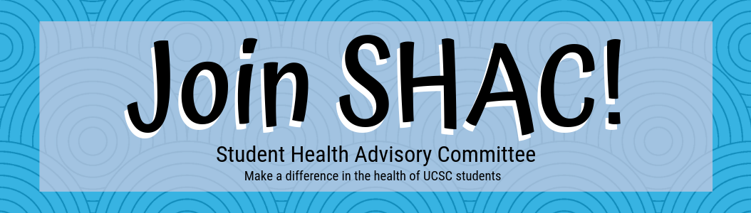 Join SHAC! Student Health Advisory Committee. Make a difference in the health of UCSC students.