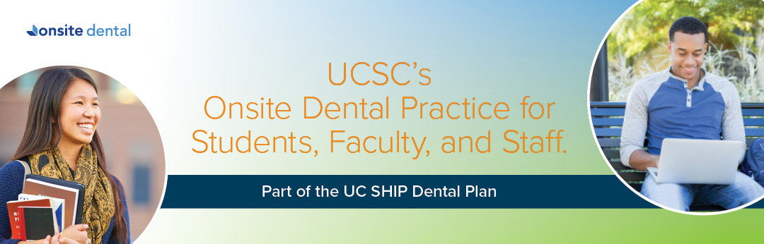 Onsite Dental: UCSC's Onsite Dental Practice for Students, Faculty, and Staff. Part of the UC SHIP Dental Plan